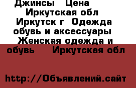 Джинсы › Цена ­ 500 - Иркутская обл., Иркутск г. Одежда, обувь и аксессуары » Женская одежда и обувь   . Иркутская обл.